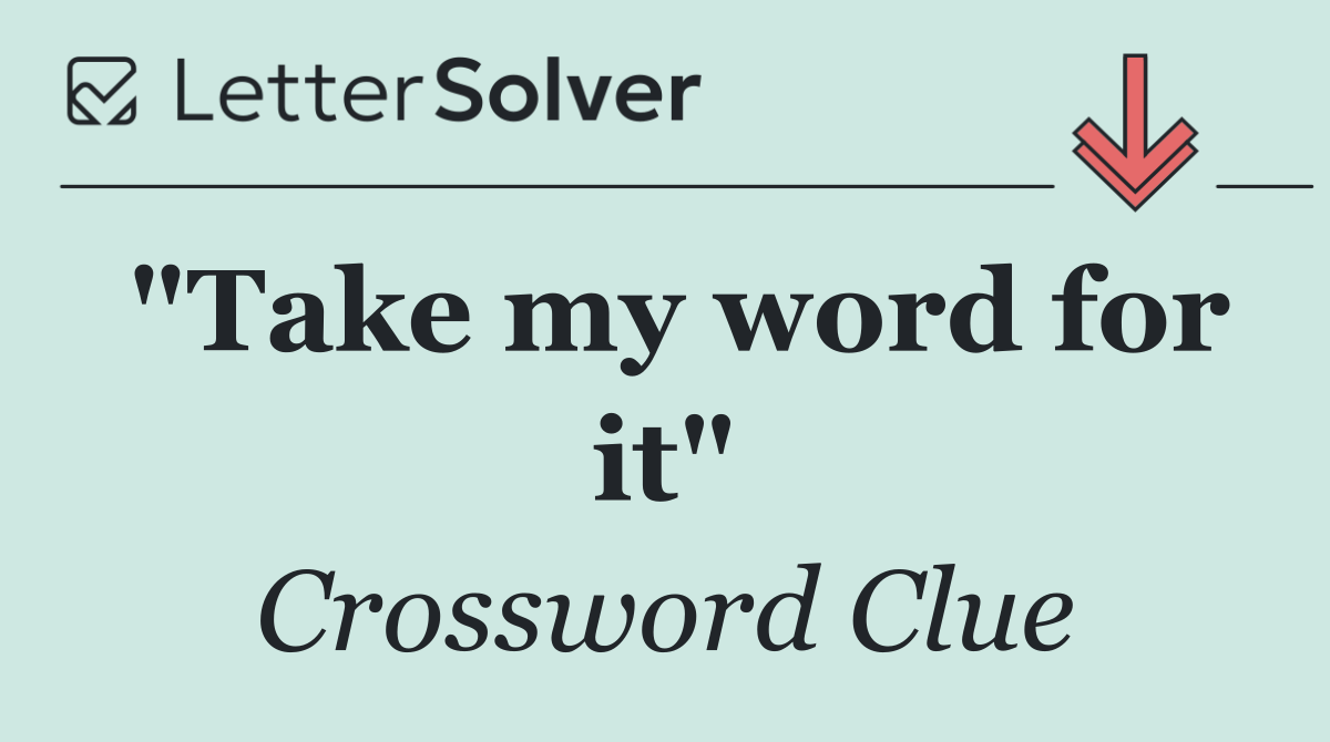 "Take my word for it"