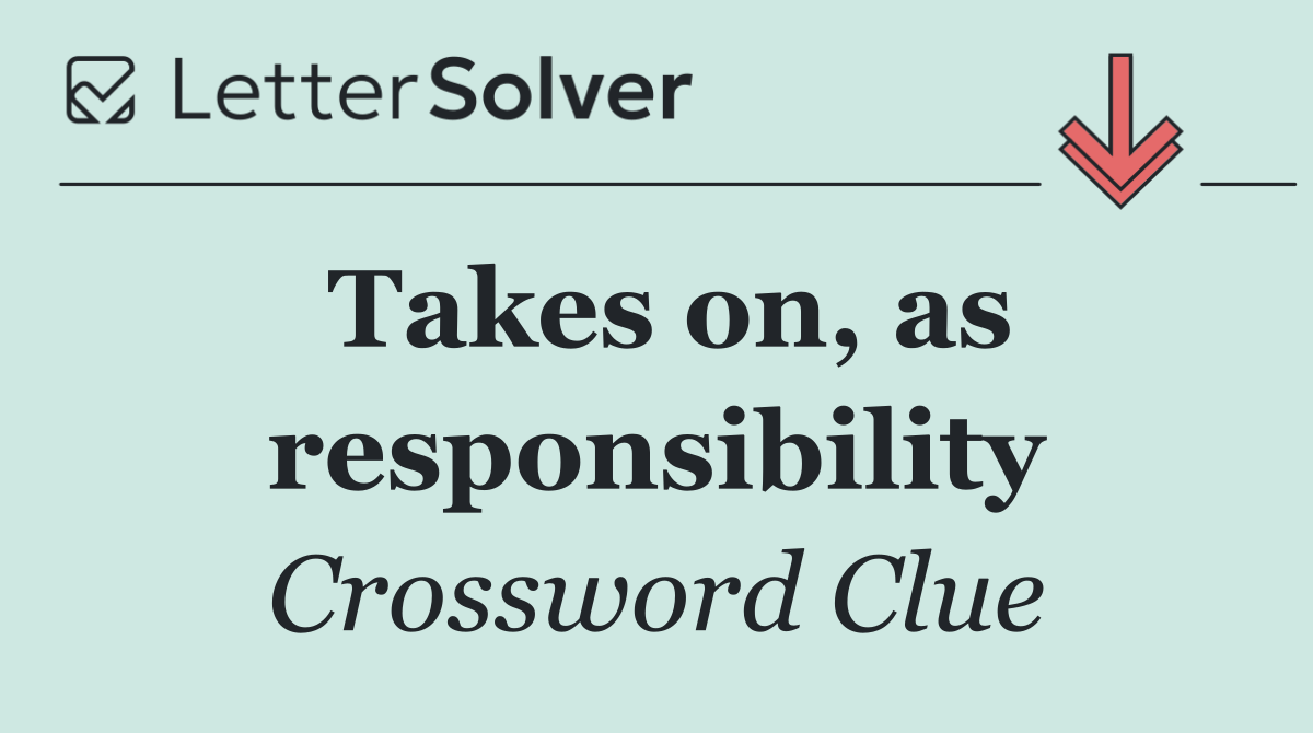 Takes on, as responsibility
