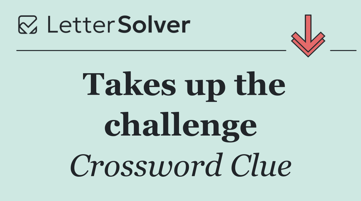 Takes up the challenge