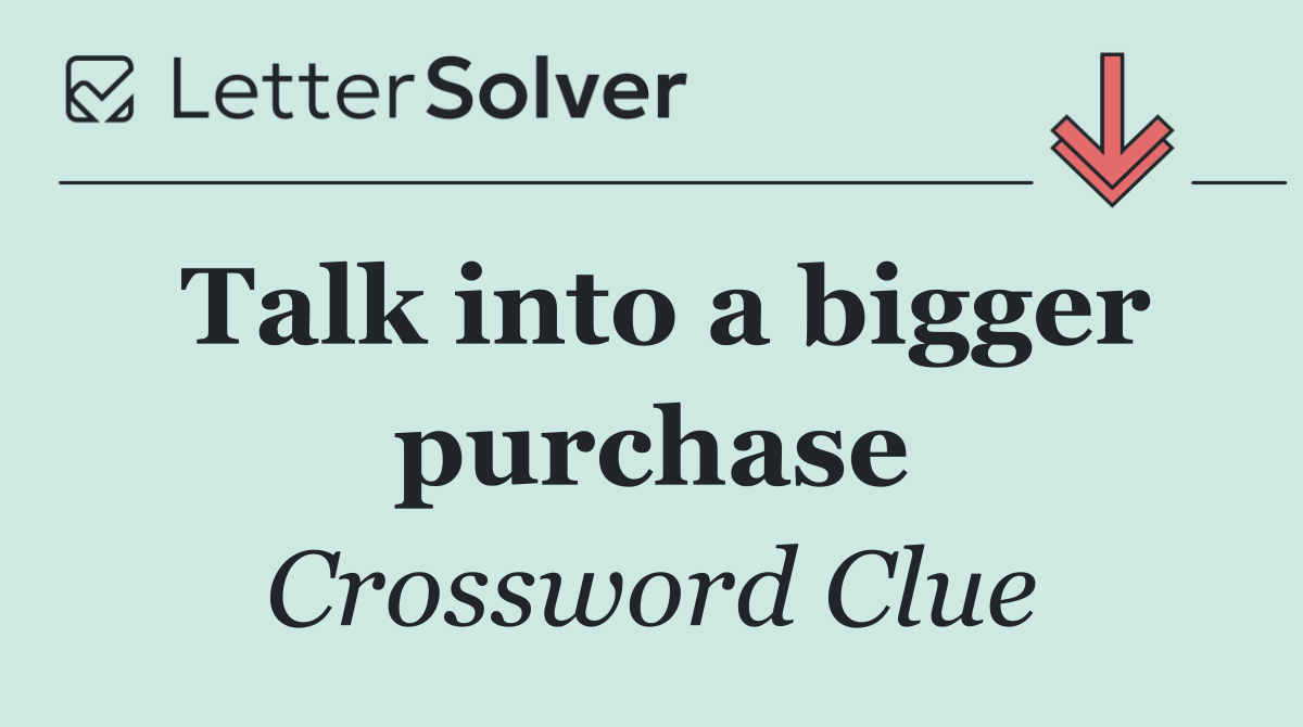 Talk into a bigger purchase