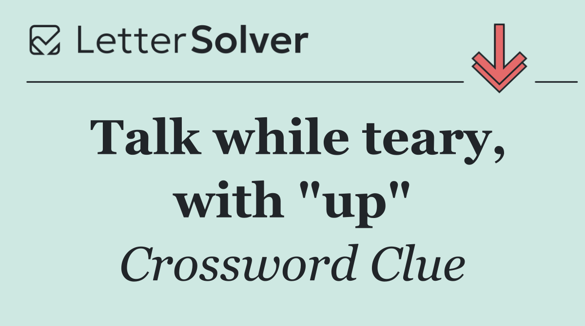 Talk while teary, with "up"