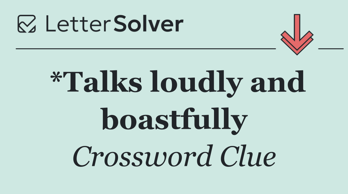 *Talks loudly and boastfully