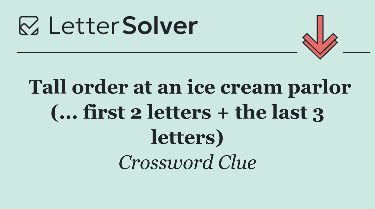 Tall order at an ice cream parlor (... first 2 letters + the last 3 letters)
