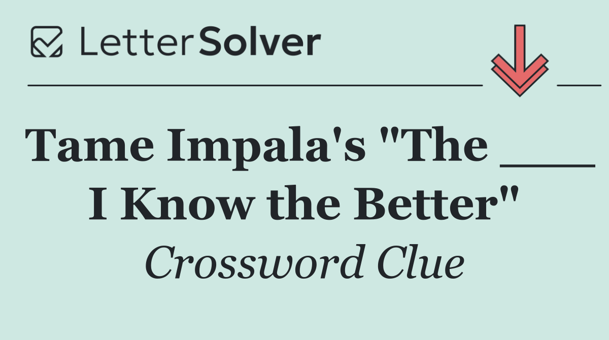 Tame Impala's "The ___ I Know the Better"
