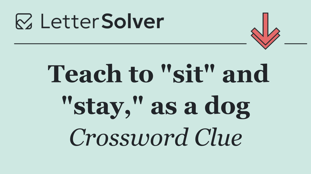 Teach to "sit" and "stay," as a dog