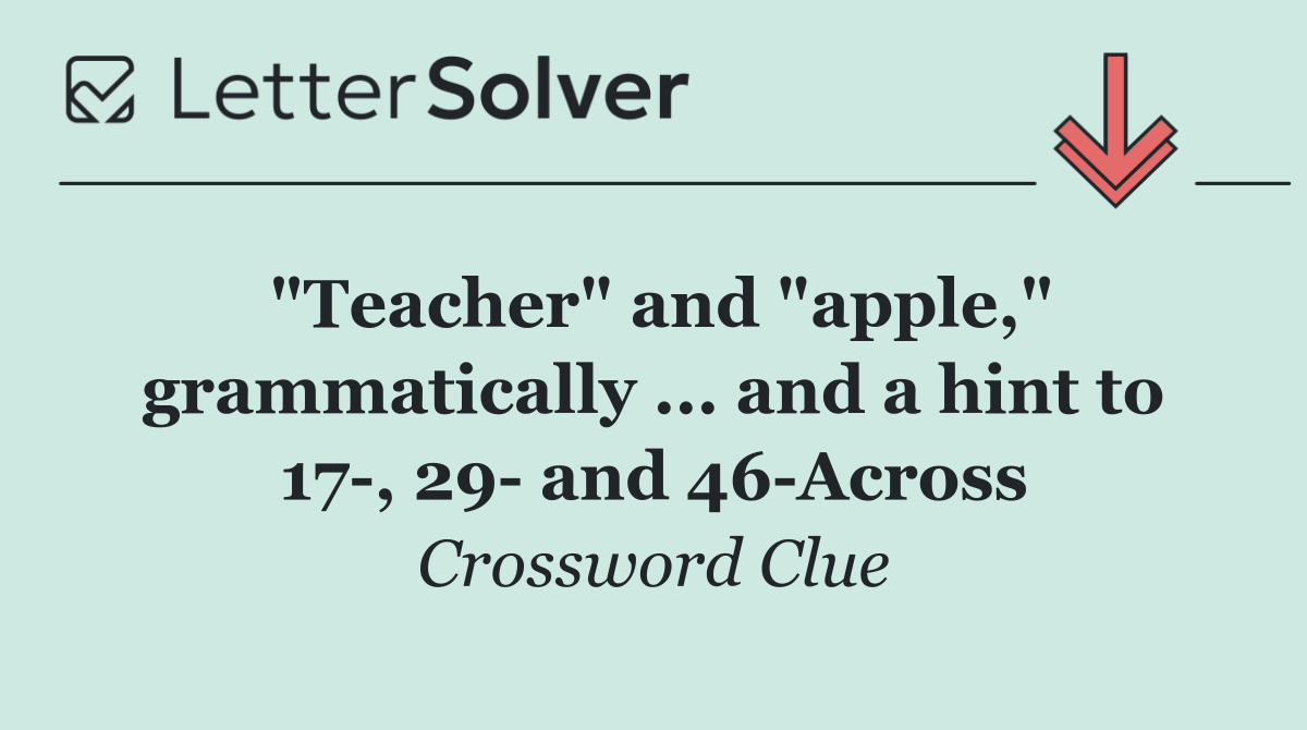 "Teacher" and "apple," grammatically ... and a hint to 17 , 29  and 46 Across