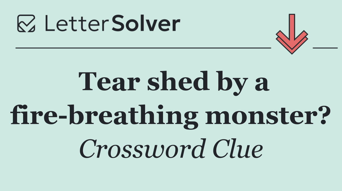 Tear shed by a fire breathing monster?