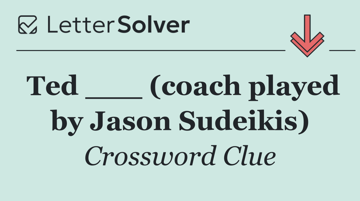 Ted ___ (coach played by Jason Sudeikis)