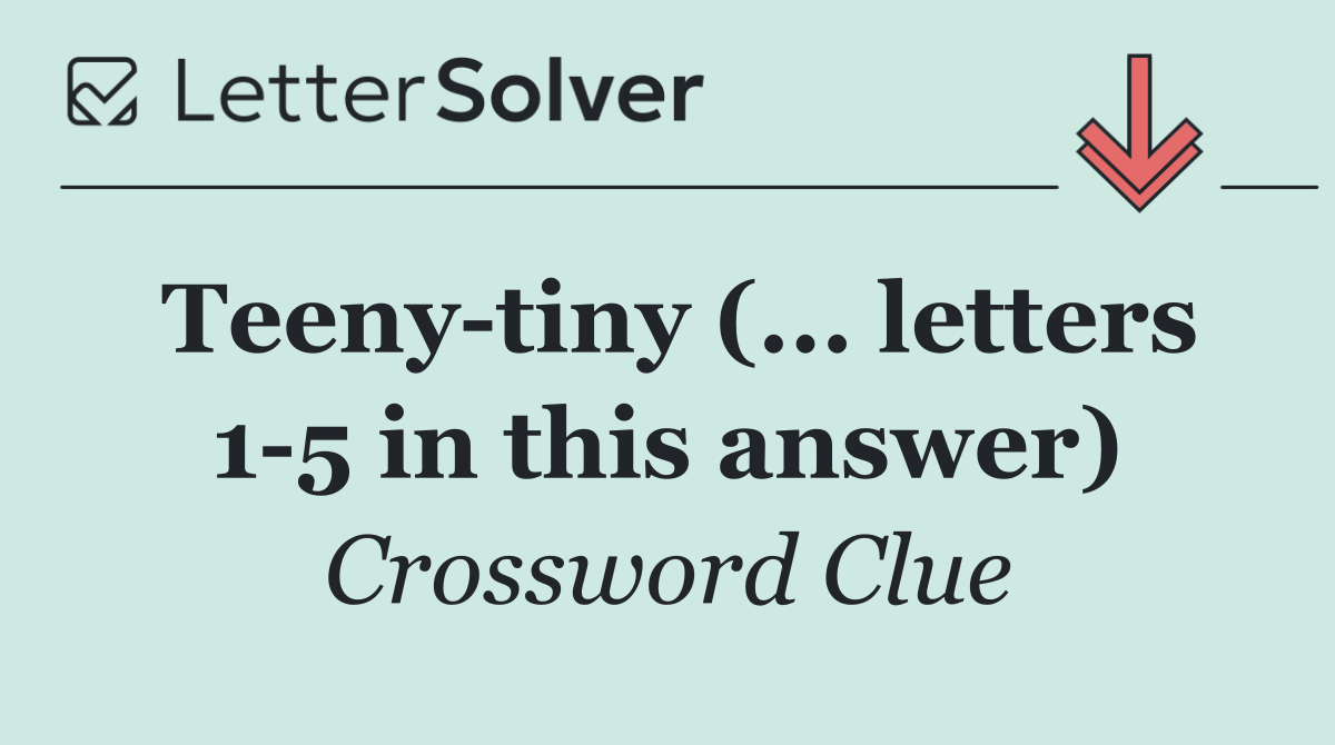 Teeny tiny (... letters 1 5 in this answer)