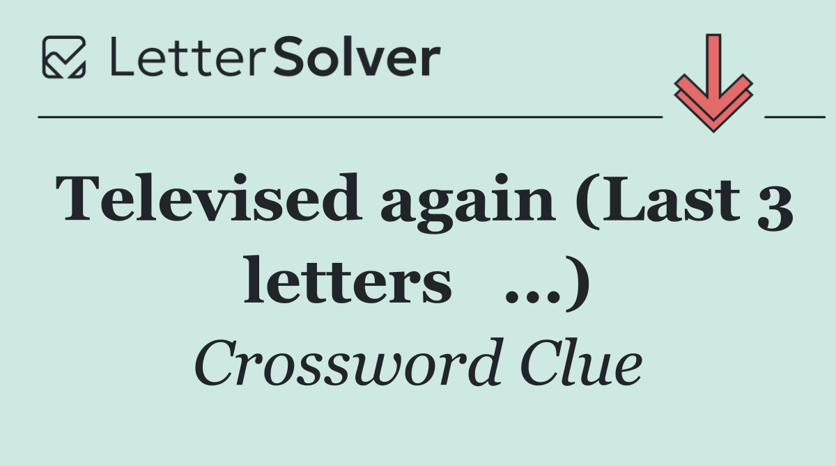 Televised again (Last 3 letters   ...)