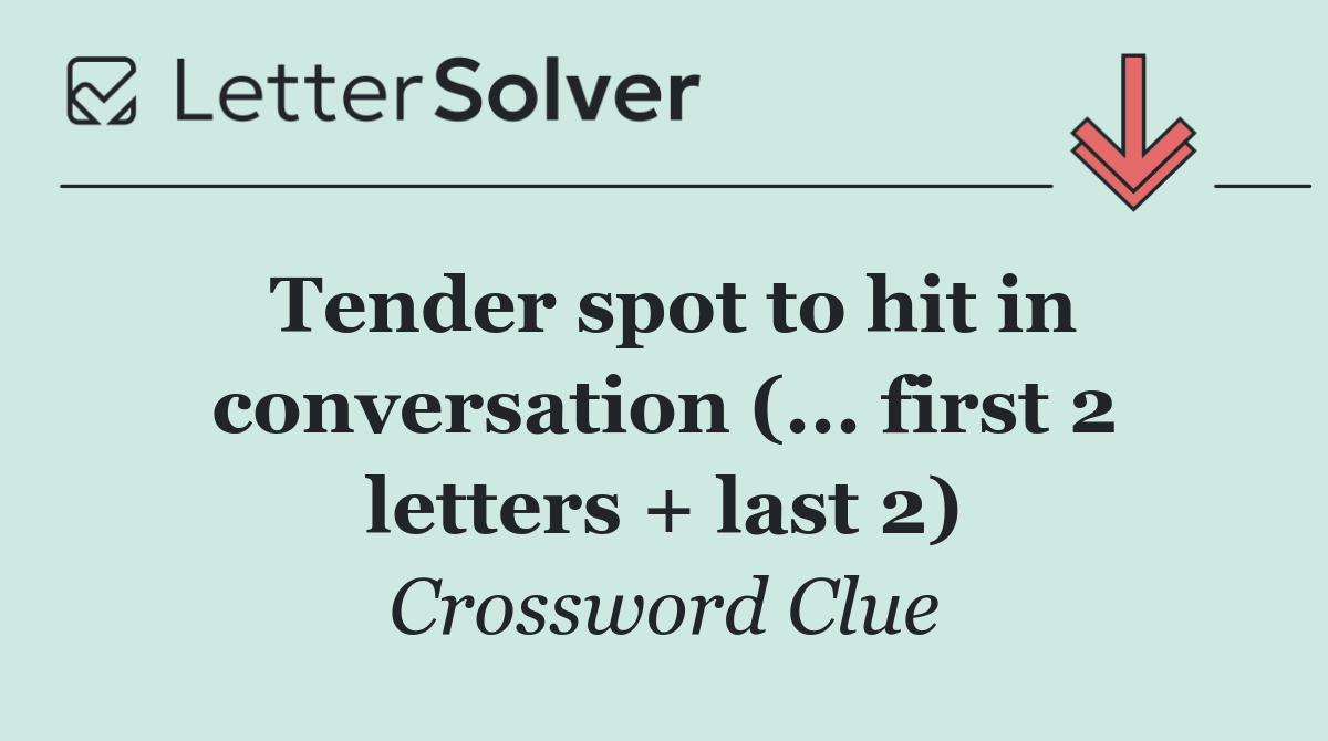Tender spot to hit in conversation (... first 2 letters + last 2)
