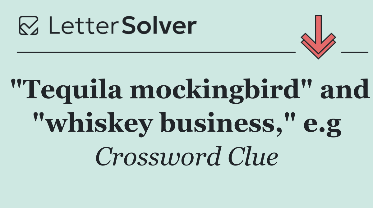 "Tequila mockingbird" and "whiskey business," e.g