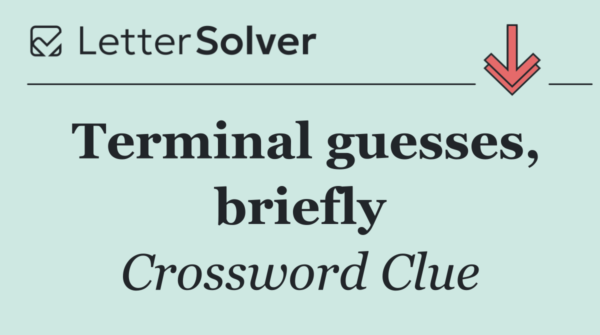 Terminal guesses, briefly