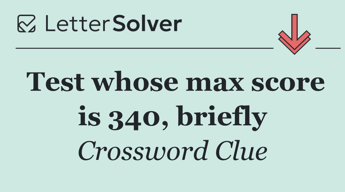 Test whose max score is 340, briefly