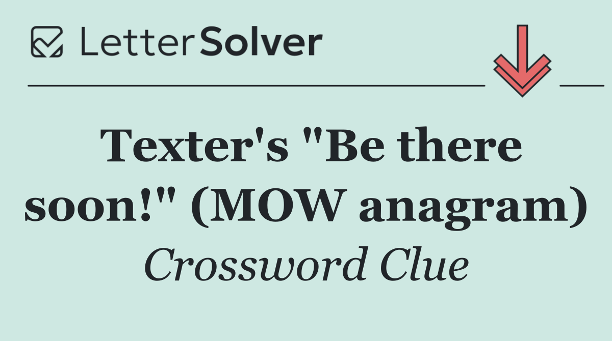 Texter's "Be there soon!" (MOW anagram)