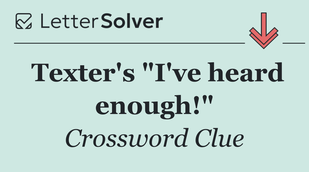 Texter's "I've heard enough!"