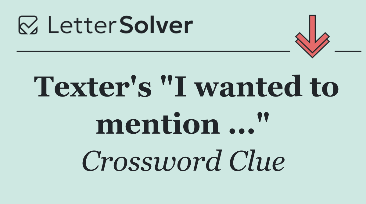 Texter's "I wanted to mention ..."