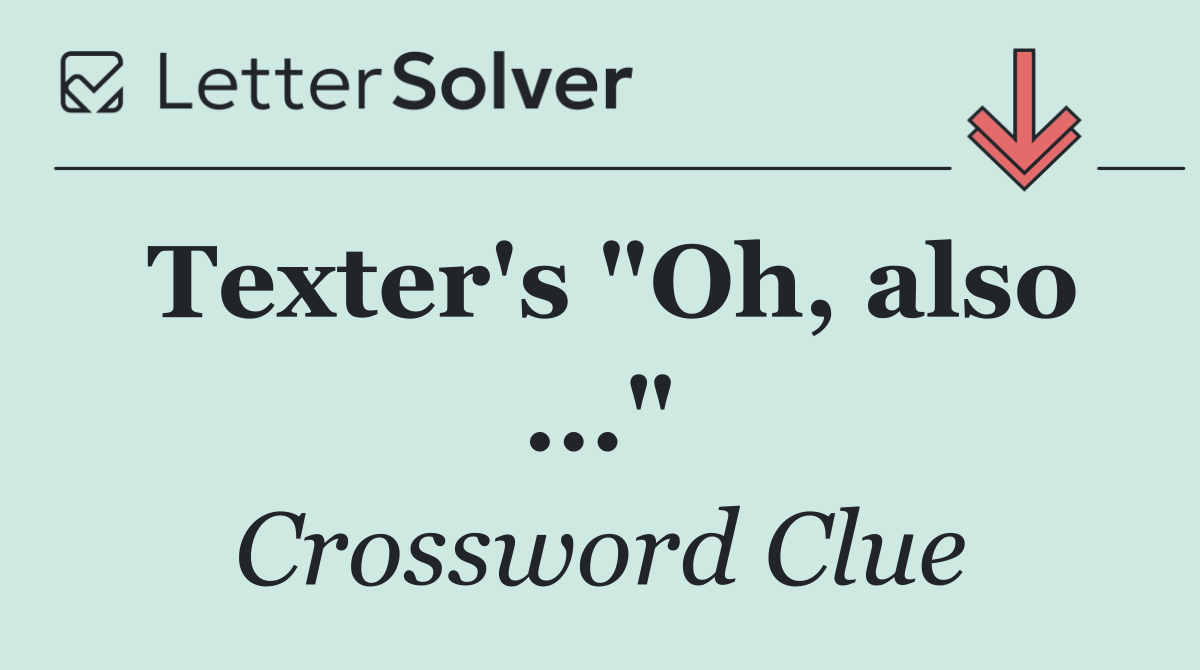 Texter's "Oh, also ..."