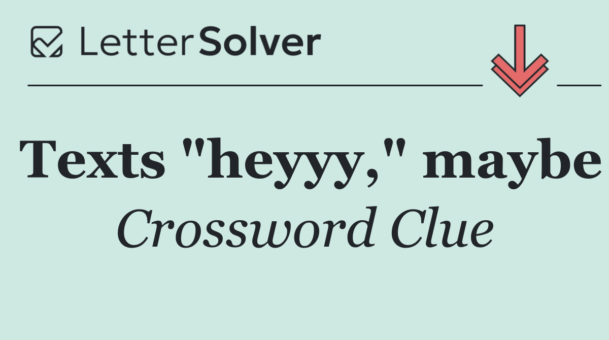 Texts "heyyy," maybe