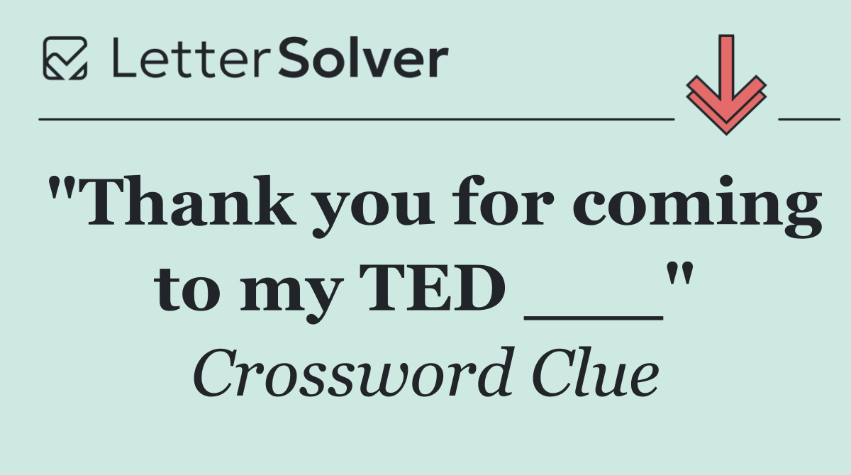 "Thank you for coming to my TED ___"