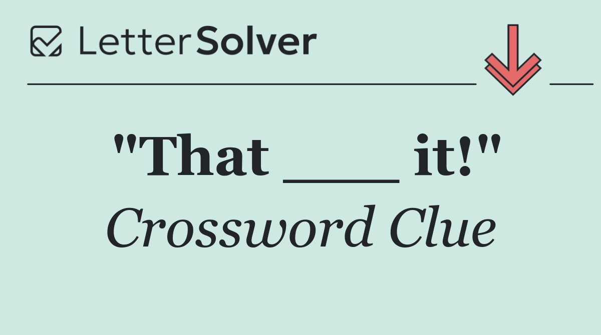 "That ___ it!"