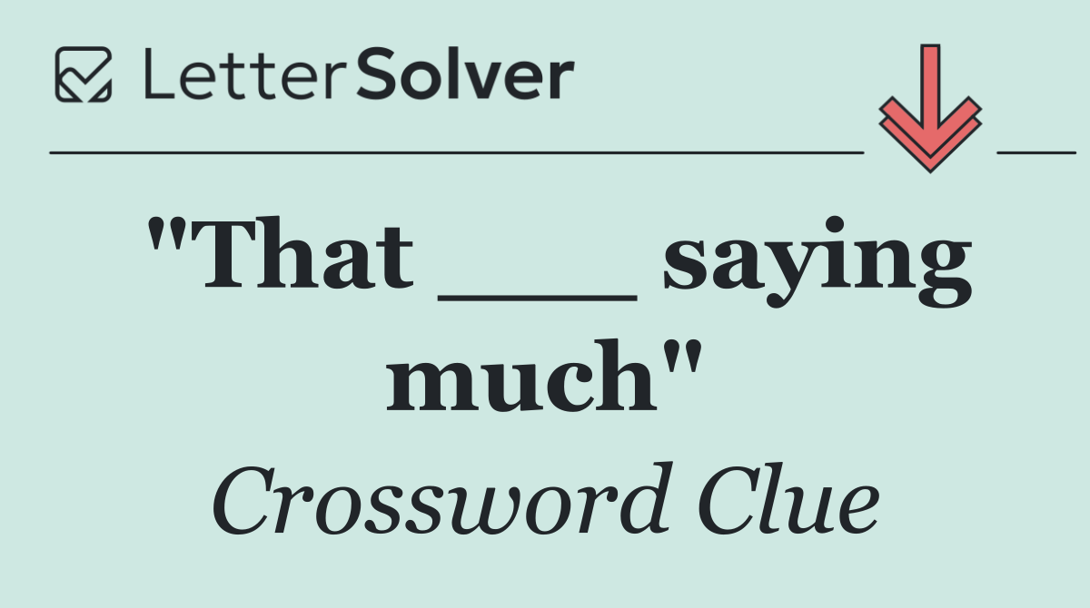 "That ___ saying much"