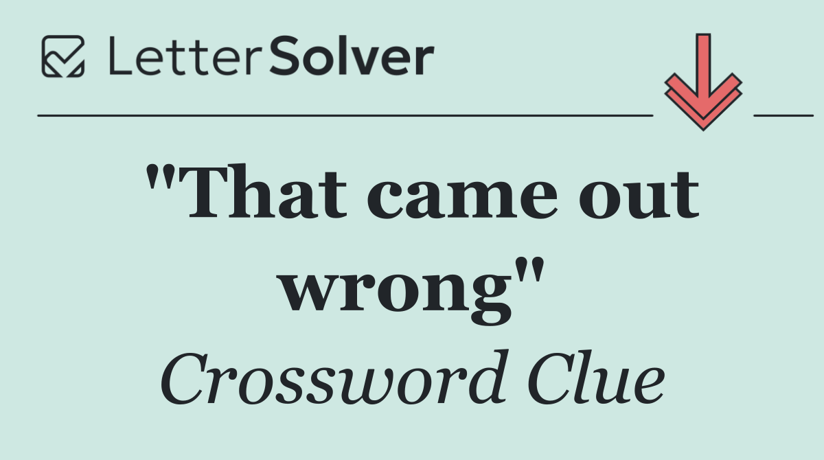 "That came out wrong"