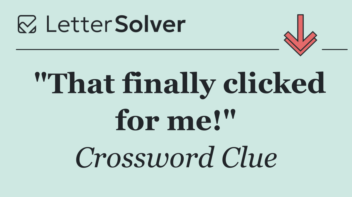 "That finally clicked for me!"