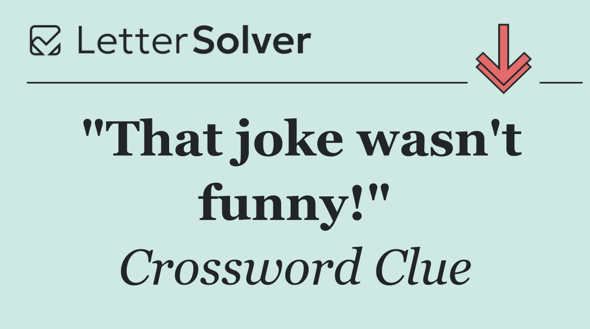 "That joke wasn't funny!"