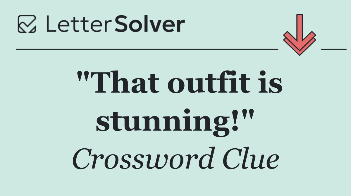 "That outfit is stunning!"