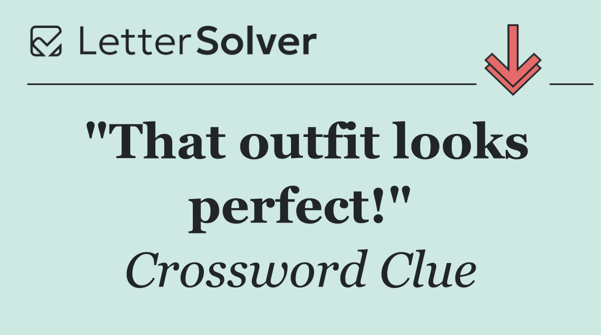 "That outfit looks perfect!"