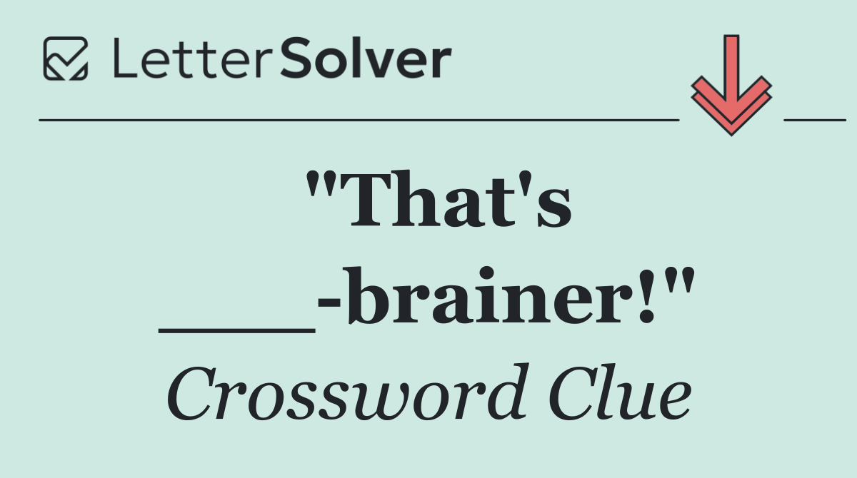 "That's ___ brainer!"