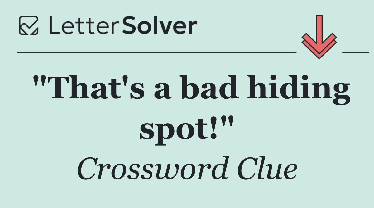 "That's a bad hiding spot!"