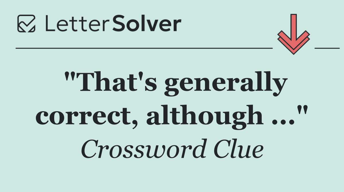 "That's generally correct, although ..."