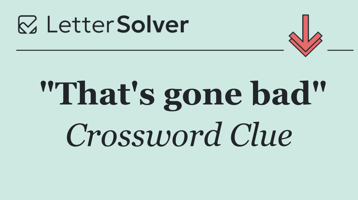 "That's gone bad"