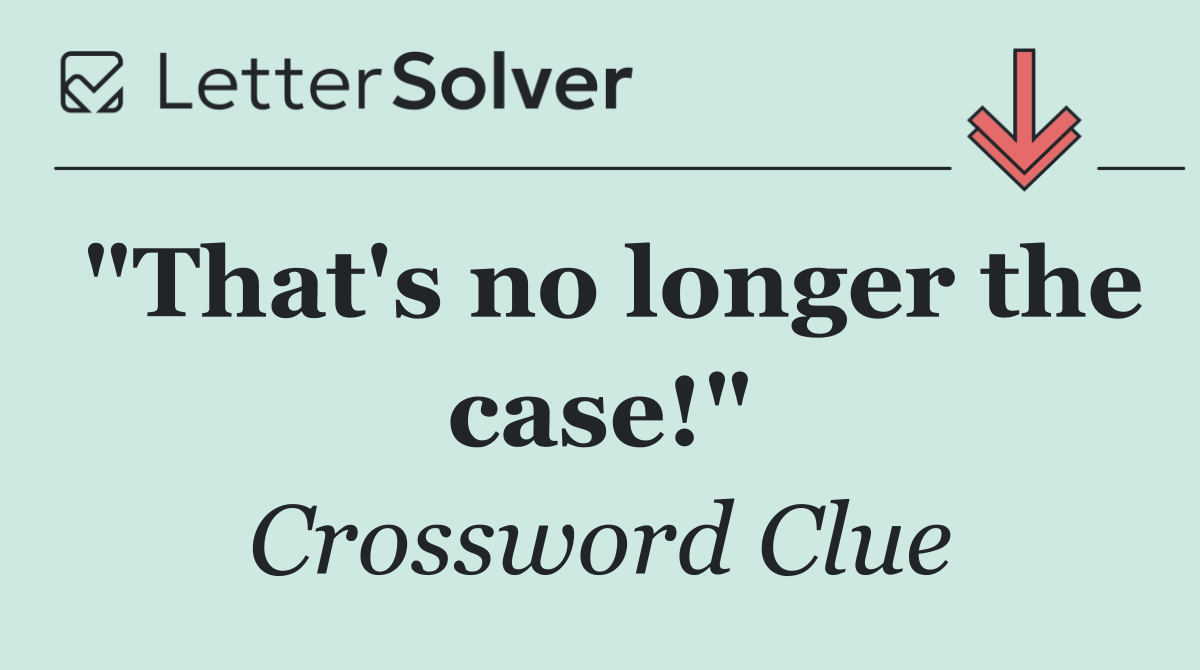 "That's no longer the case!"