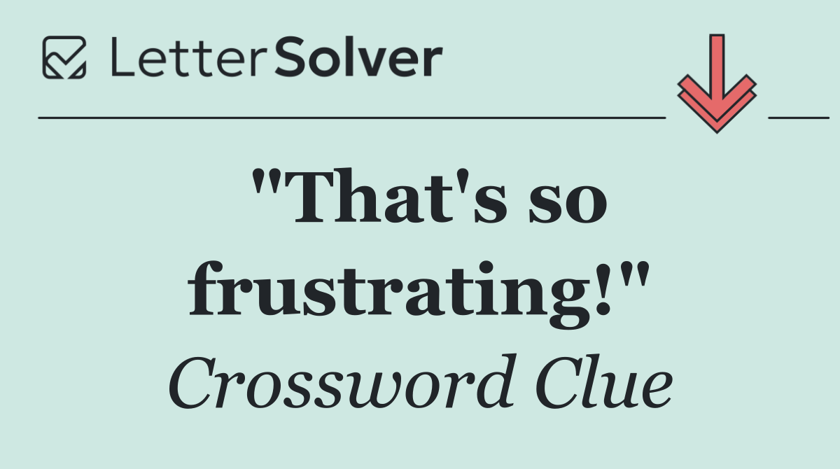 "That's so frustrating!"