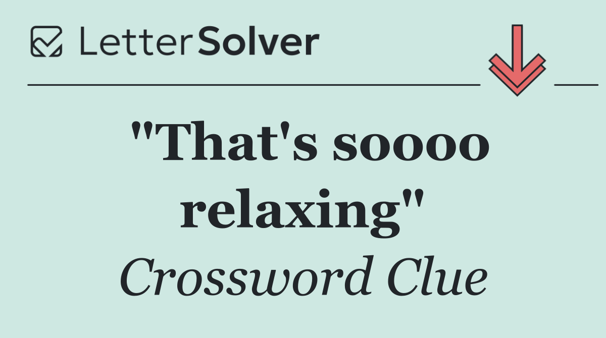 "That's soooo relaxing"