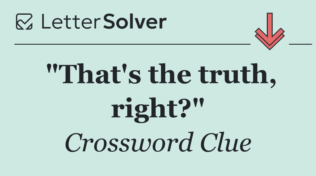 "That's the truth, right?"