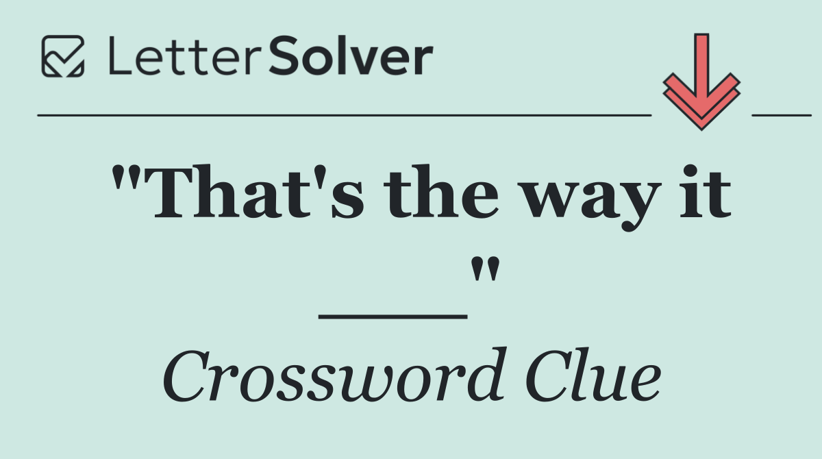 "That's the way it ___"