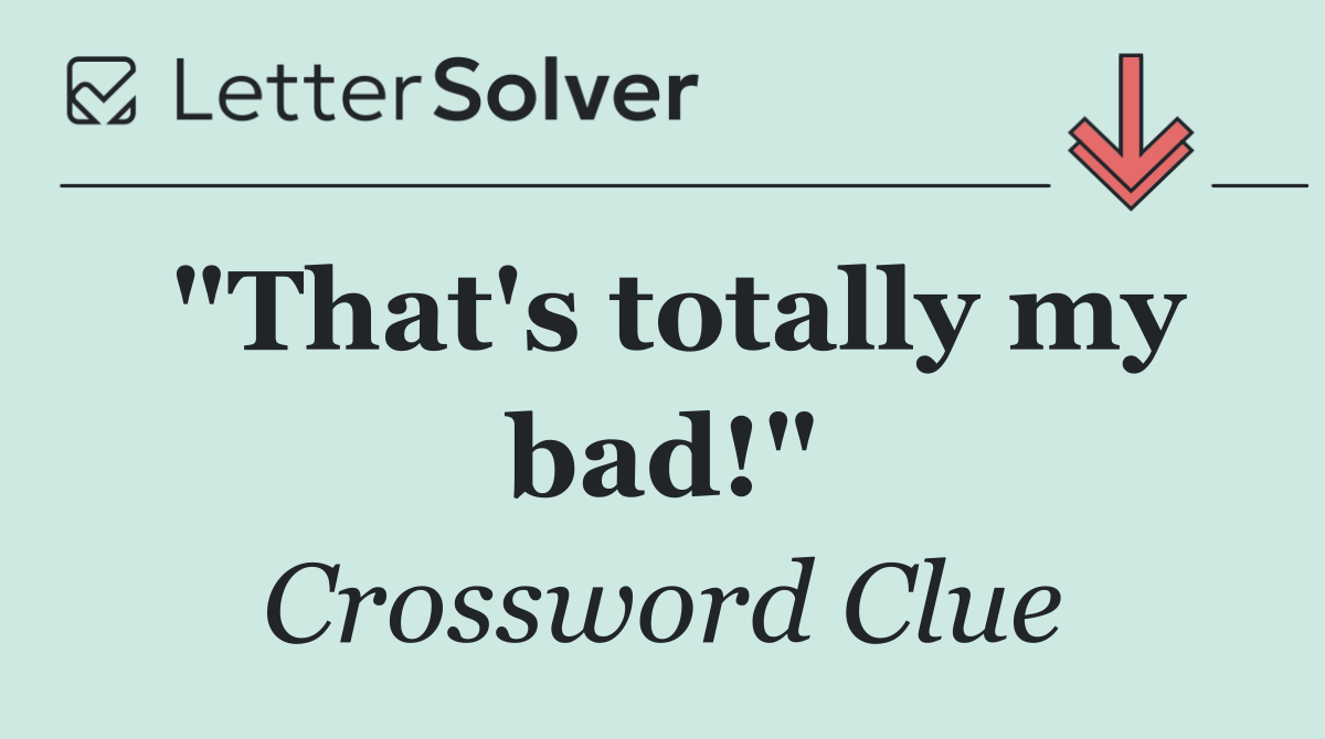 "That's totally my bad!"