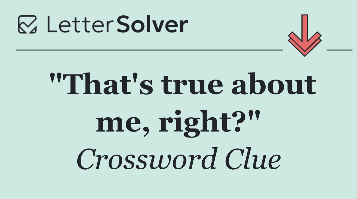 "That's true about me, right?"
