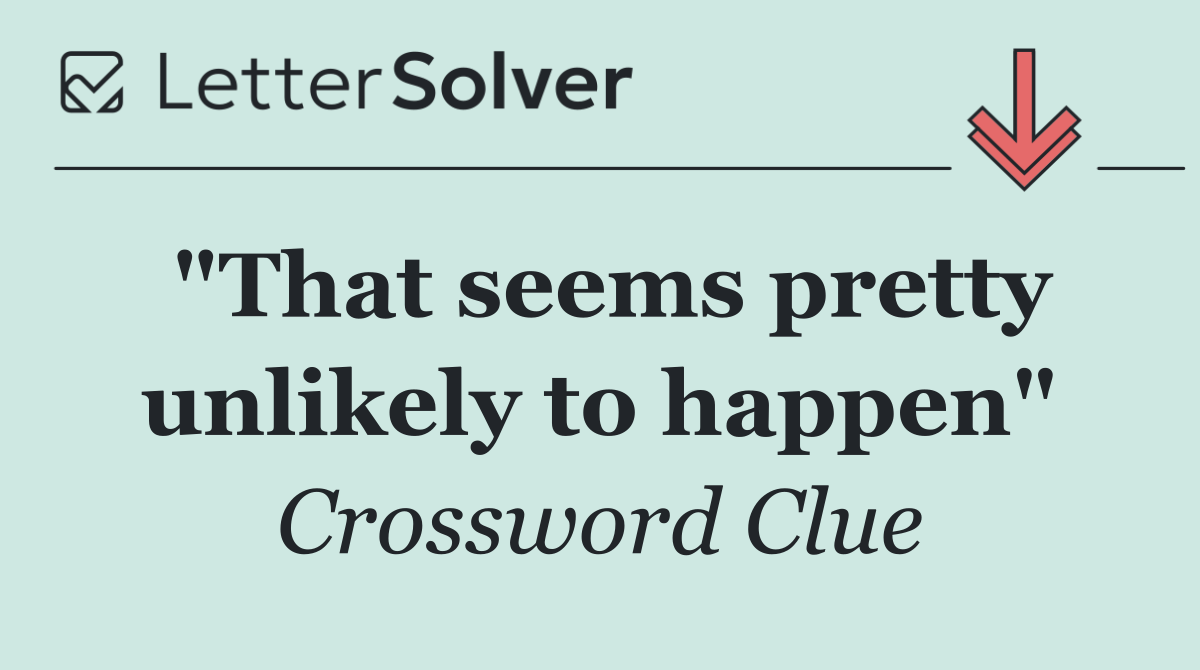 "That seems pretty unlikely to happen"