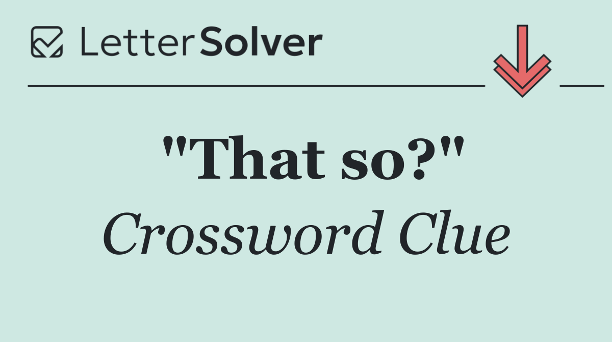 "That so?"