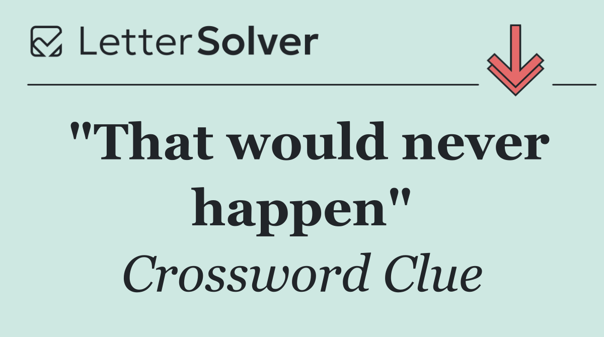 "That would never happen"