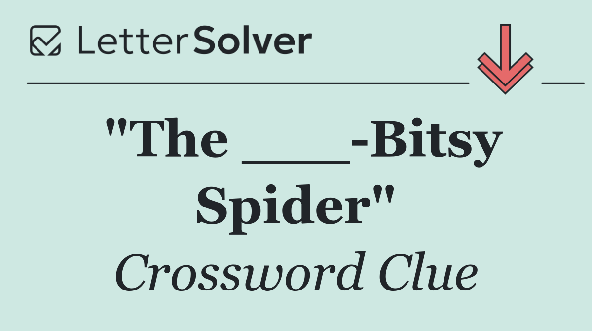 "The ___ Bitsy Spider"