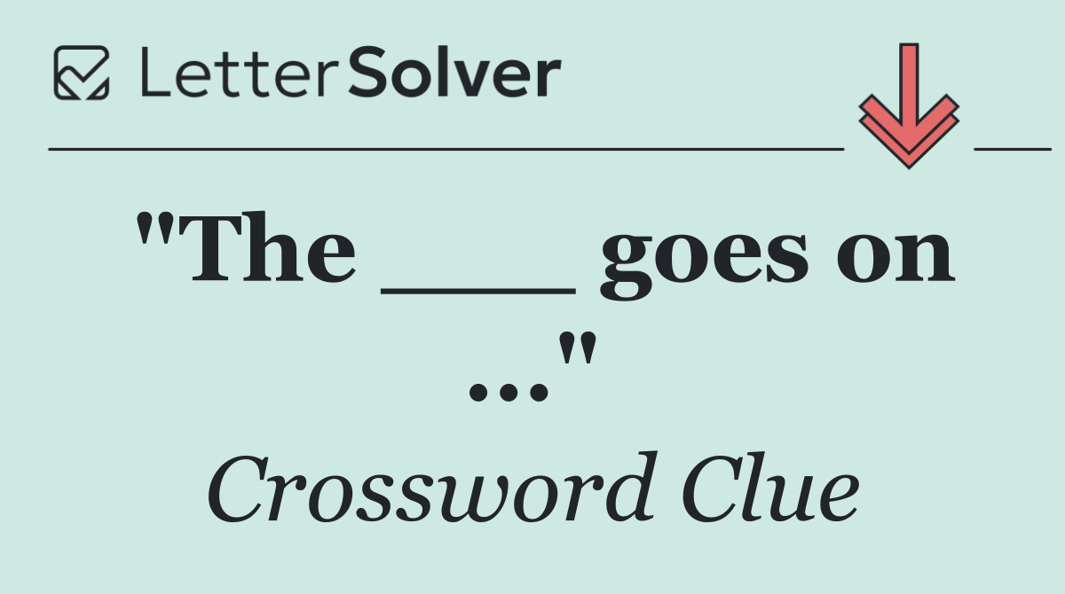 "The ___ goes on ..."