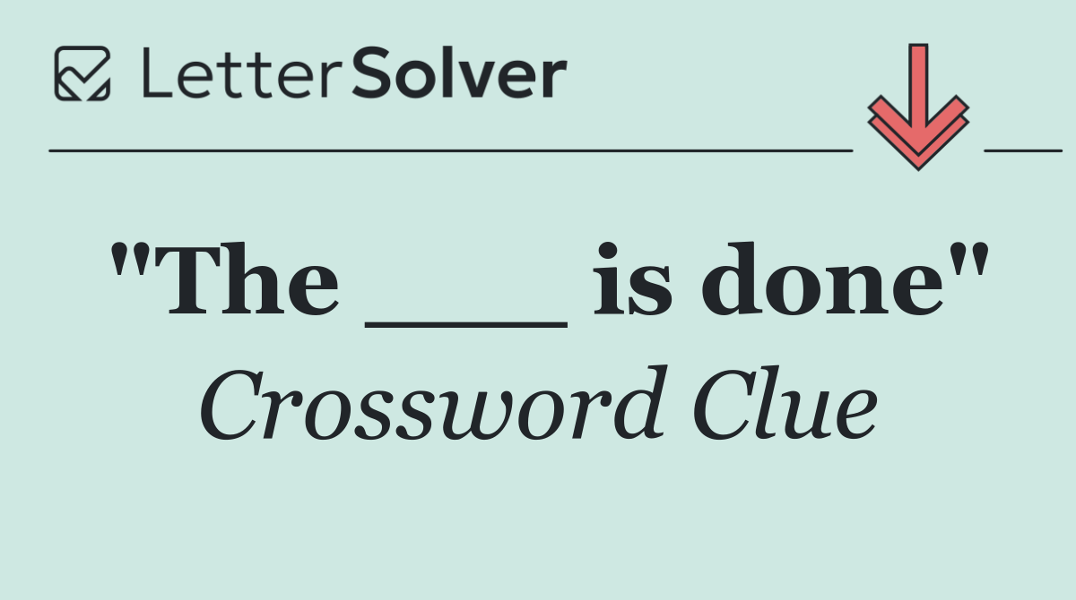 "The ___ is done"
