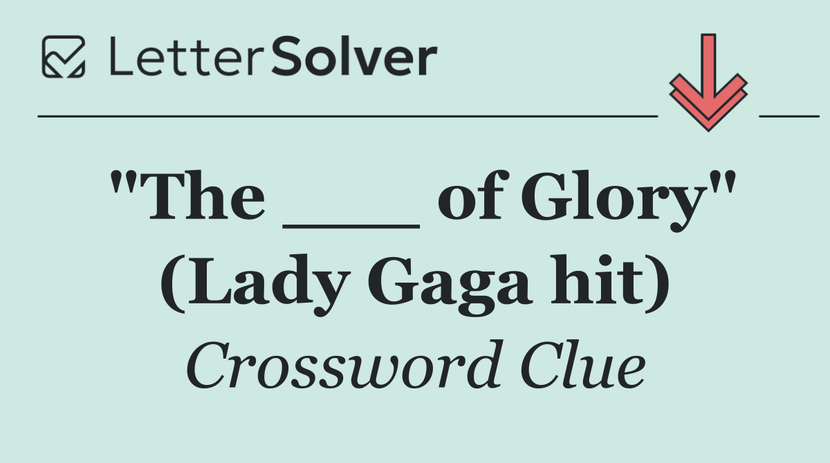 "The ___ of Glory" (Lady Gaga hit)