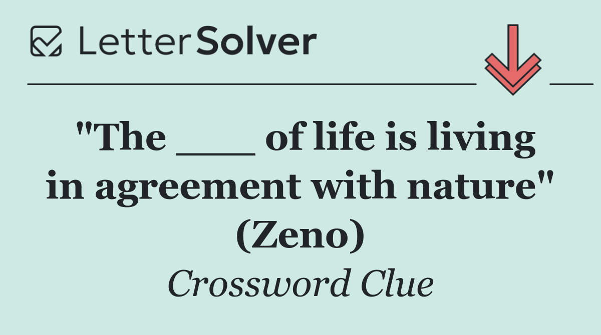 "The ___ of life is living in agreement with nature" (Zeno)